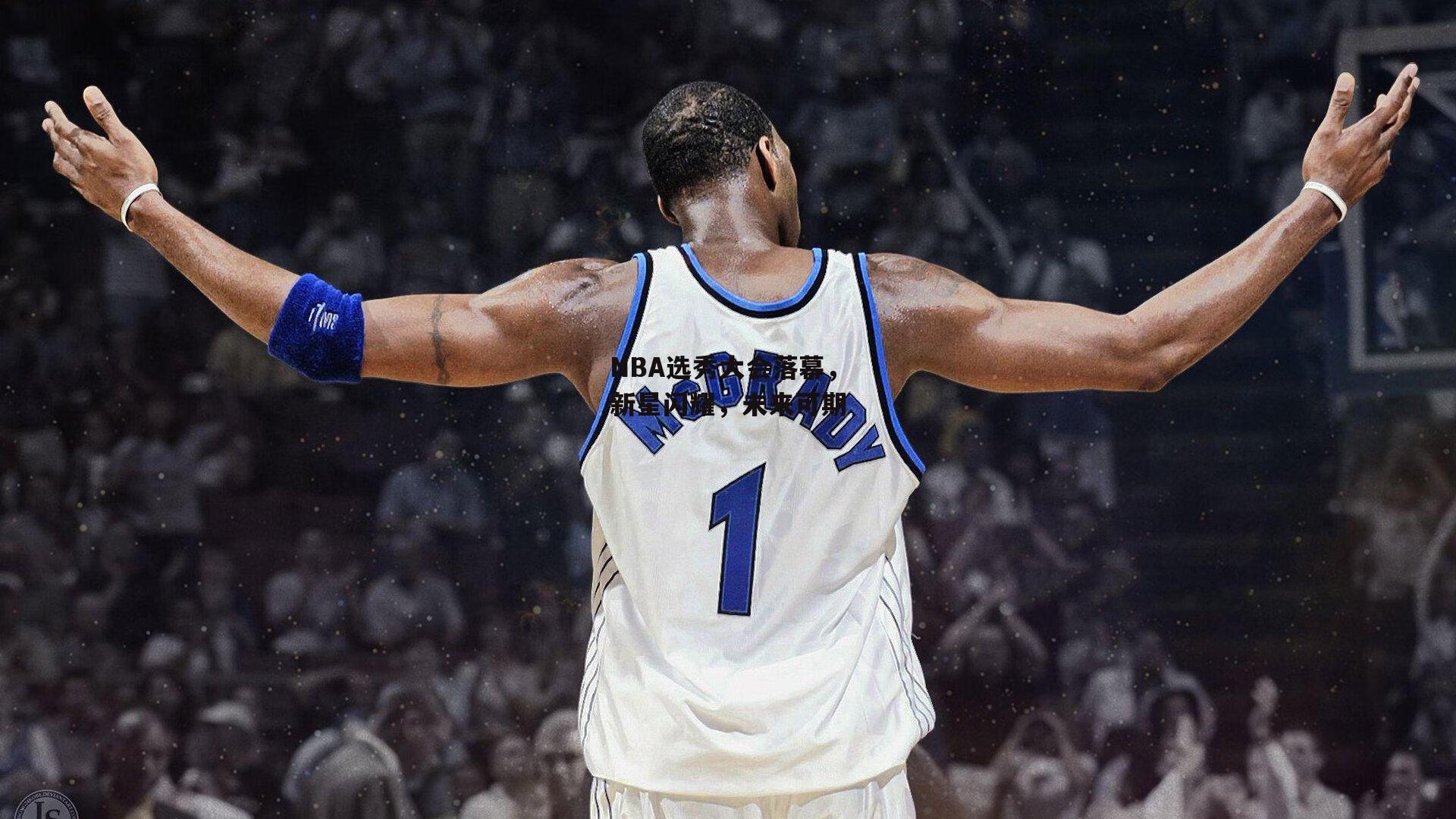 NBA选秀大会落幕,新星闪耀,未来可期