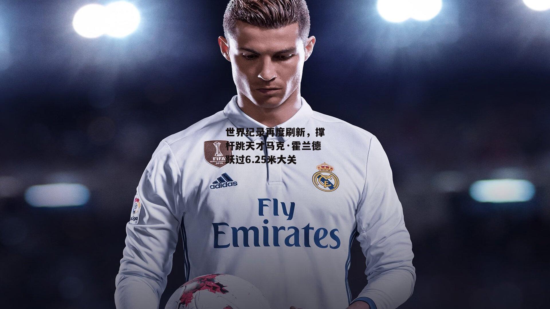 世界纪录再度刷新，撑杆跳天才马克·霍兰德跃过6.25米大关