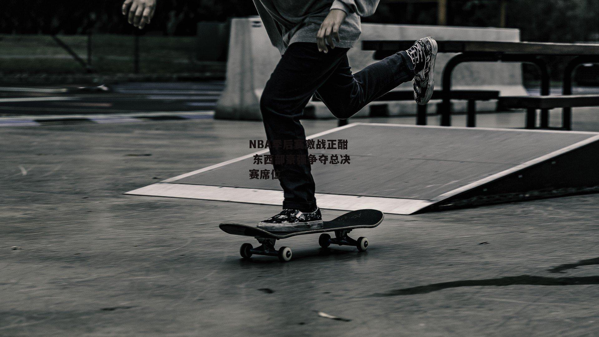 米兰体育官方网站：NBA季后赛激战正酣 东西部豪强争夺总决赛席位