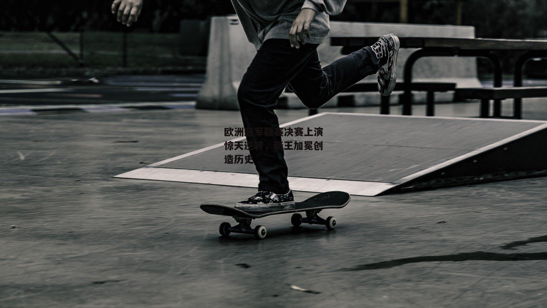 欧洲冠军联赛决赛上演惊天逆转，新王加冕创造历史